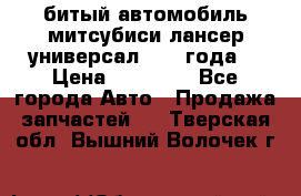 битый автомобиль митсубиси лансер универсал 2006 года  › Цена ­ 80 000 - Все города Авто » Продажа запчастей   . Тверская обл.,Вышний Волочек г.